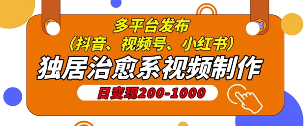 独居治愈系视频制作，日变现多张，多平台发布(抖音、视频号、小红书)-偶然资源网